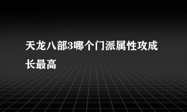 天龙八部3哪个门派属性攻成长最高