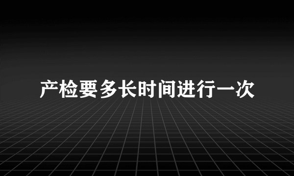 产检要多长时间进行一次
