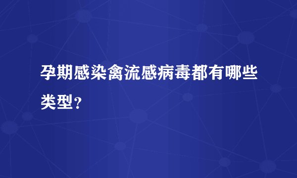 孕期感染禽流感病毒都有哪些类型？