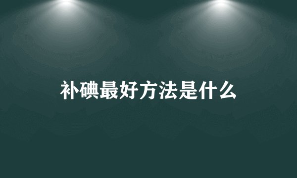 补碘最好方法是什么