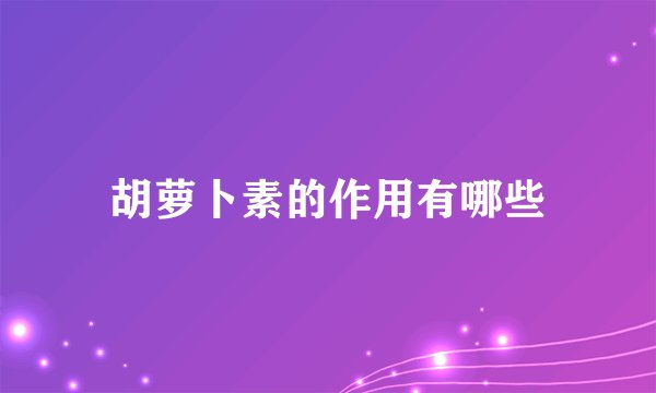 胡萝卜素的作用有哪些