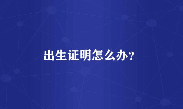 出生证明怎么办？