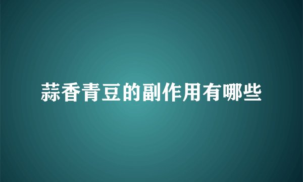 蒜香青豆的副作用有哪些