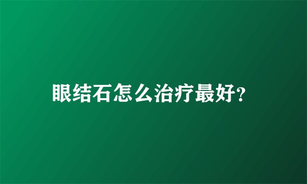 眼结石怎么治疗最好？