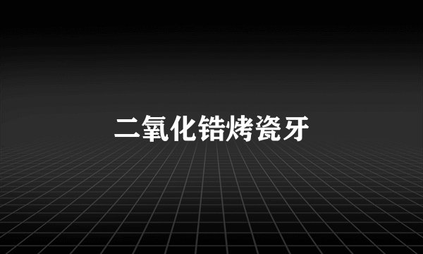 二氧化锆烤瓷牙