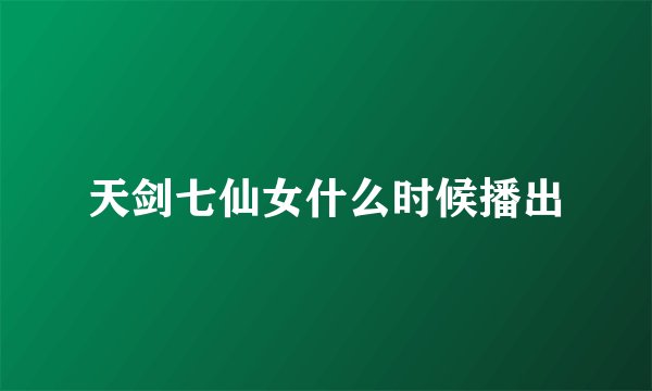天剑七仙女什么时候播出
