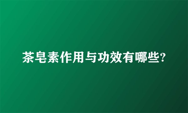 茶皂素作用与功效有哪些?