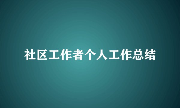 社区工作者个人工作总结