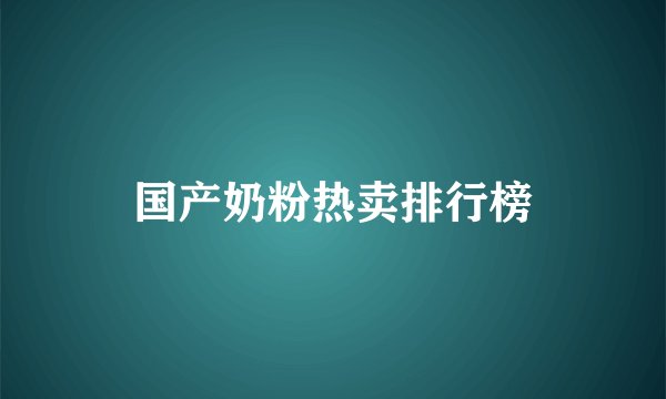 国产奶粉热卖排行榜