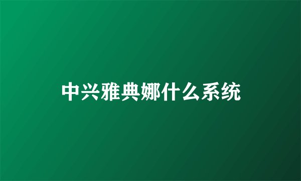 中兴雅典娜什么系统