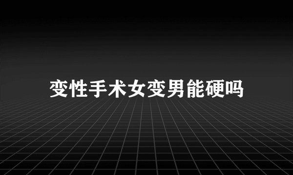 变性手术女变男能硬吗