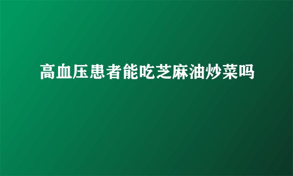 高血压患者能吃芝麻油炒菜吗