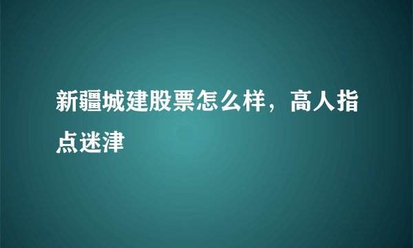 新疆城建股票怎么样,高人指点迷津