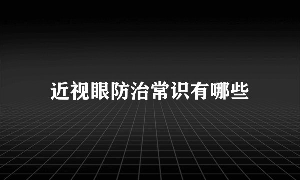近视眼防治常识有哪些