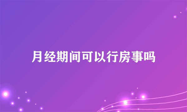 月经期间可以行房事吗