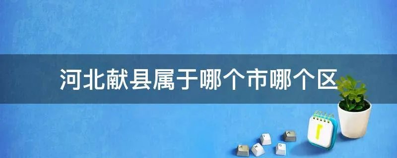 河北献县属于哪个市哪个区