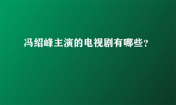 冯绍峰主演的电视剧有哪些？