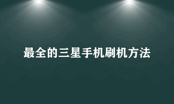 最全的三星手机刷机方法