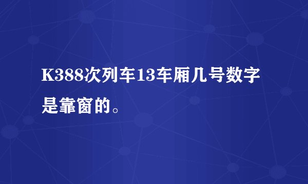 K388次列车13车厢几号数字是靠窗的。