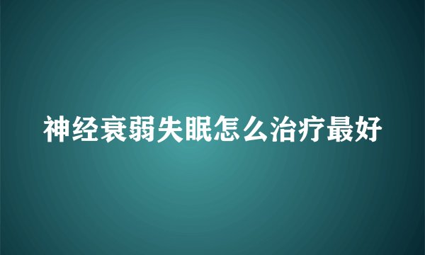神经衰弱失眠怎么治疗最好