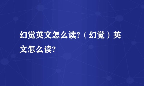 幻觉英文怎么读?（幻觉）英文怎么读?