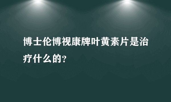 博士伦博视康牌叶黄素片是治疗什么的？