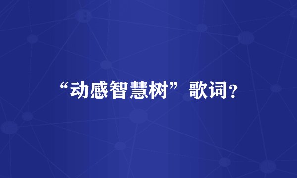 “动感智慧树”歌词？