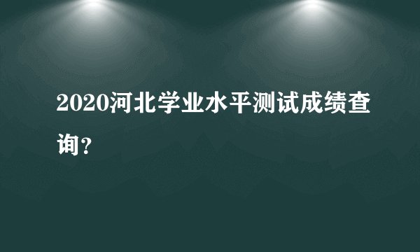 2020河北学业水平测试成绩查询？
