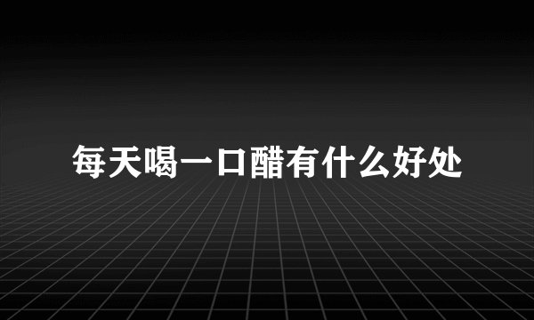 每天喝一口醋有什么好处