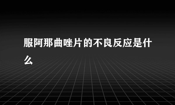 服阿那曲唑片的不良反应是什么
