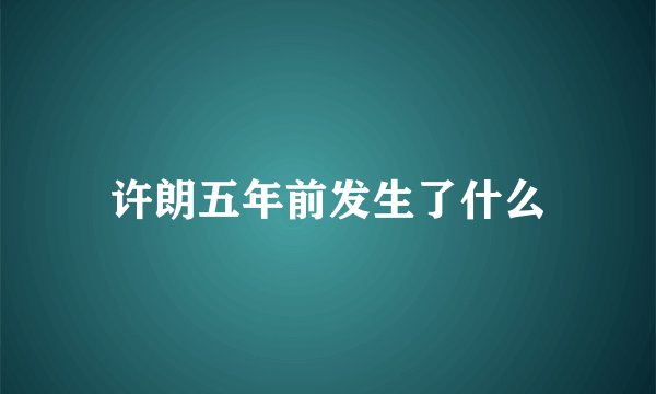 许朗五年前发生了什么
