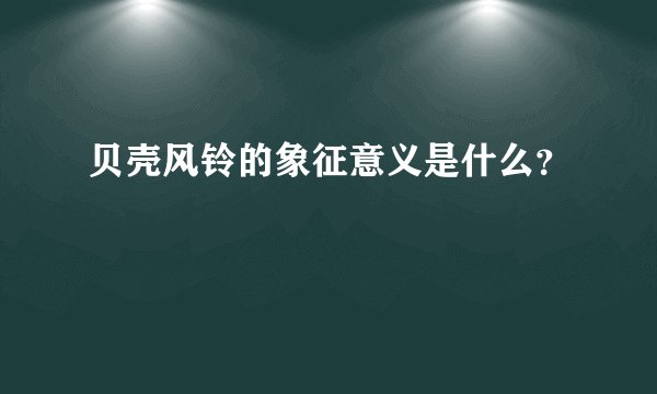 贝壳风铃的象征意义是什么？