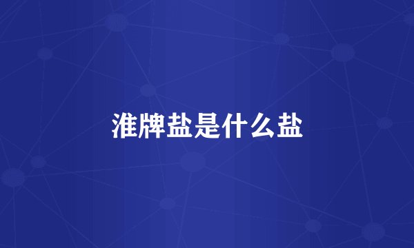 淮牌盐是什么盐
