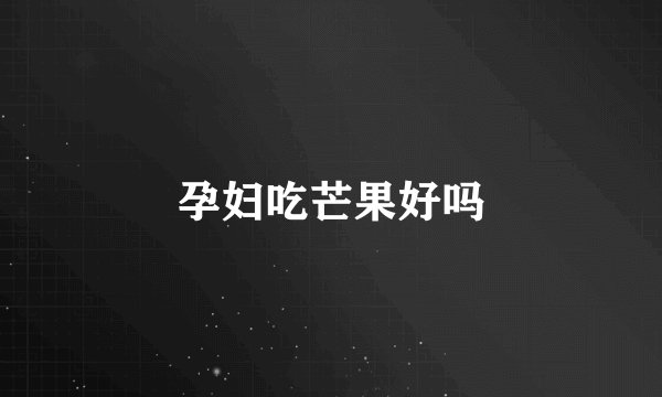 孕妇吃芒果好吗