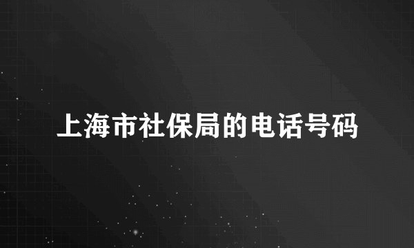上海市社保局的电话号码
