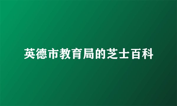 英德市教育局的芝士百科