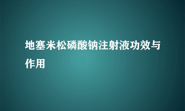 地塞米松磷酸钠注射液功效与作用
