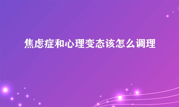 焦虑症和心理变态该怎么调理