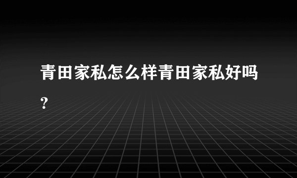 青田家私怎么样青田家私好吗？