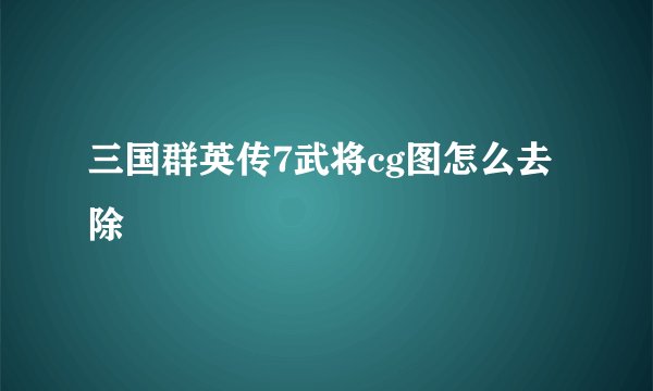 三国群英传7武将cg图怎么去除