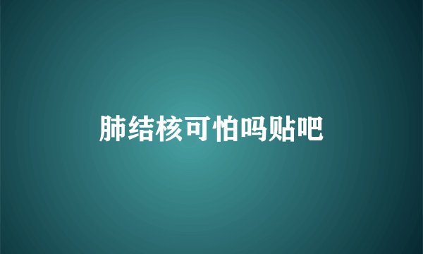 肺结核可怕吗贴吧