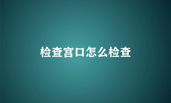 检查宫口怎么检查