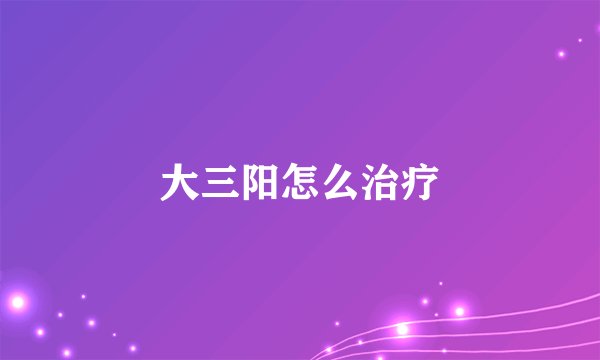大三阳怎么治疗