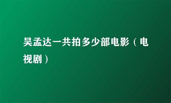 吴孟达一共拍多少部电影(电视剧)