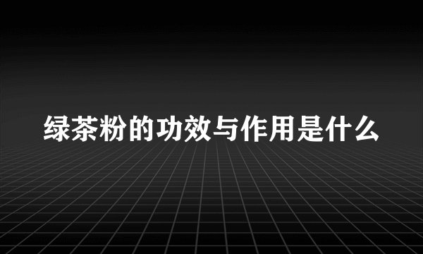 绿茶粉的功效与作用是什么