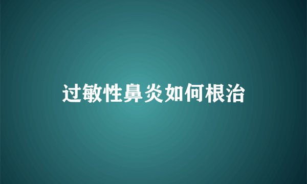 过敏性鼻炎如何根治