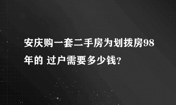安庆购一套二手房为划拨房98年的 过户需要多少钱？
