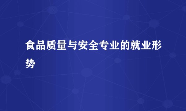 食品质量与安全专业的就业形势