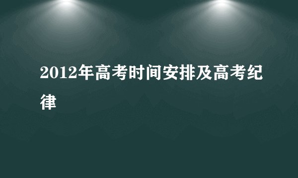 2012年高考时间安排及高考纪律