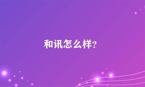 和讯怎么样？